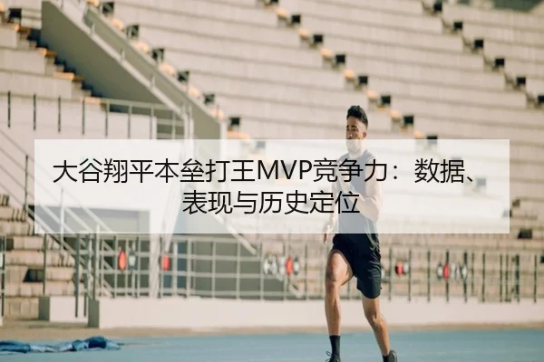 大谷翔平本垒打王MVP竞争力：数据、表现与历史定位