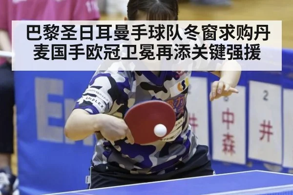 巴黎圣日耳曼手球队冬窗求购丹麦国手欧冠卫冕再添关键强援