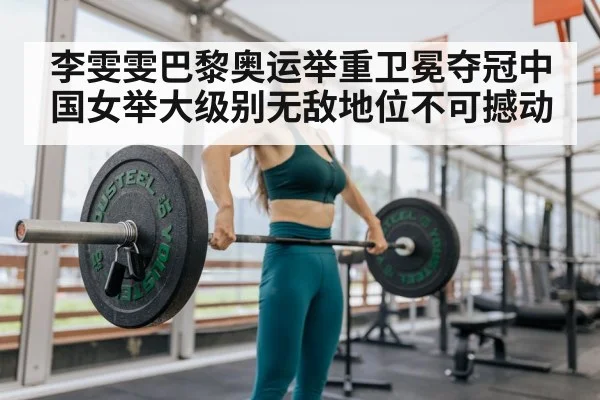 李雯雯巴黎奥运举重卫冕夺冠中国女举大级别无敌地位不可撼动