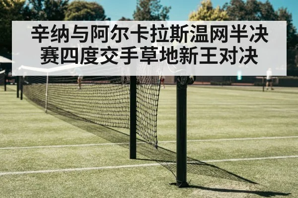 辛纳与阿尔卡拉斯温网半决赛四度交手草地新王对决