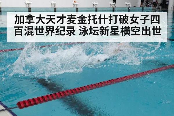 加拿大天才麦金托什打破女子四百混世界纪录 泳坛新星横空出世
